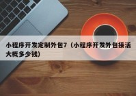 小程序开发定制外包7（小程序开发外包接活大概多少钱）