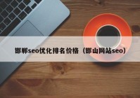 邯郸seo优化排名价格（邯山网站seo）